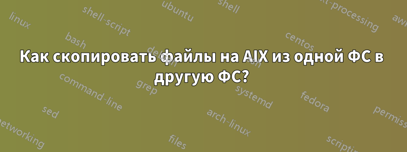 Как скопировать файлы на AIX из одной ФС в другую ФС?