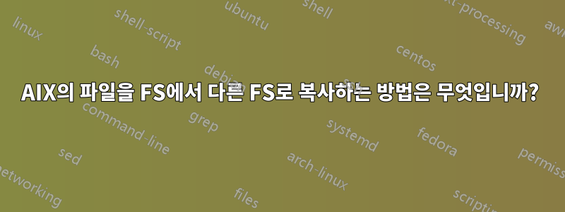 AIX의 파일을 FS에서 다른 FS로 복사하는 방법은 무엇입니까?