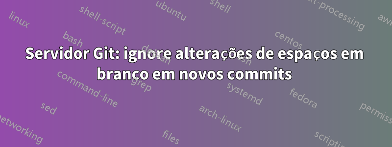 Servidor Git: ignore alterações de espaços em branco em novos commits