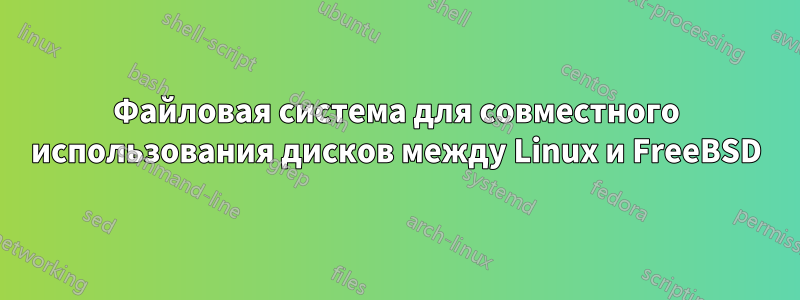 Файловая система для совместного использования дисков между Linux и FreeBSD