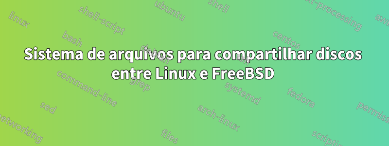 Sistema de arquivos para compartilhar discos entre Linux e FreeBSD