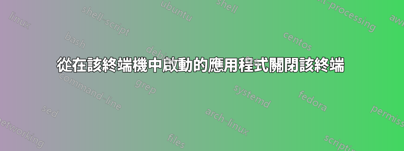 從在該終端機中啟動的應用程式關閉該終端