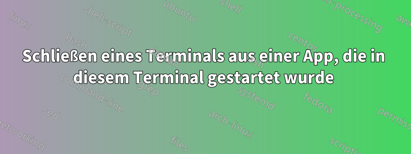 Schließen eines Terminals aus einer App, die in diesem Terminal gestartet wurde