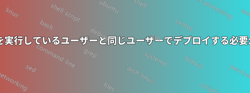 ウェブサイトを実行しているユーザーと同じユーザーでデプロイする必要がありますか?