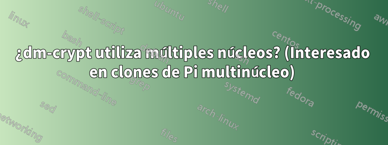 ¿dm-crypt utiliza múltiples núcleos? (Interesado en clones de Pi multinúcleo)