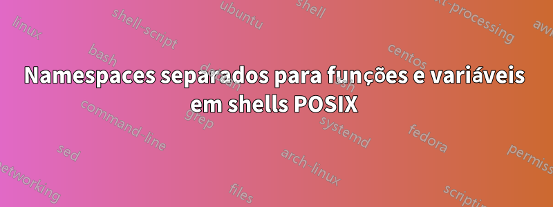 Namespaces separados para funções e variáveis ​​em shells POSIX