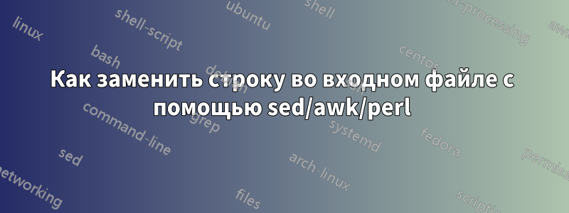 Как заменить строку во входном файле с помощью sed/awk/perl