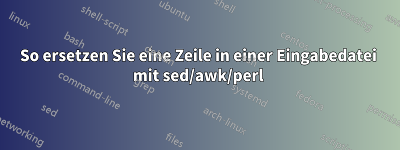 So ersetzen Sie eine Zeile in einer Eingabedatei mit sed/awk/perl