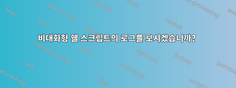 비대화형 쉘 스크립트의 로그를 보시겠습니까?