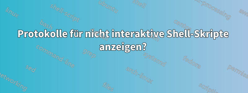 Protokolle für nicht interaktive Shell-Skripte anzeigen?