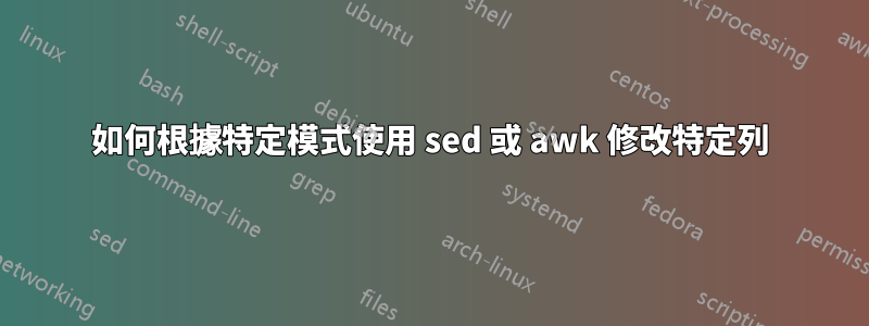 如何根據特定模式使用 sed 或 awk 修改特定列