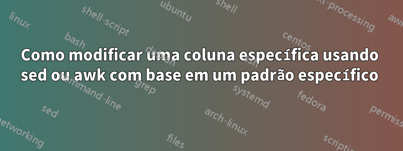 Como modificar uma coluna específica usando sed ou awk com base em um padrão específico