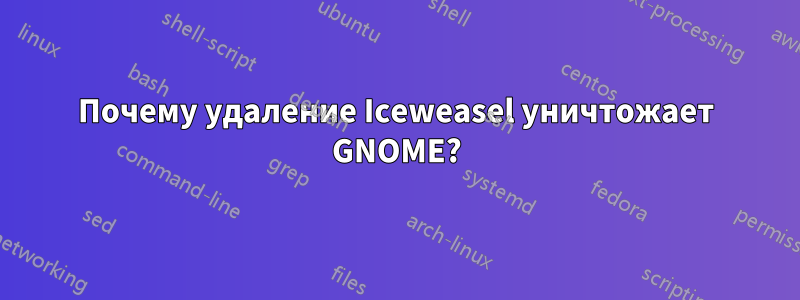 Почему удаление Iceweasel уничтожает GNOME?