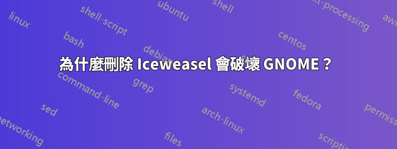 為什麼刪除 Iceweasel 會破壞 GNOME？