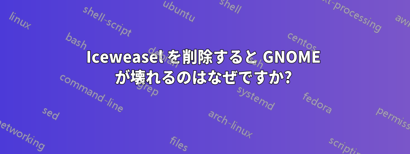 Iceweasel を削除すると GNOME が壊れるのはなぜですか?