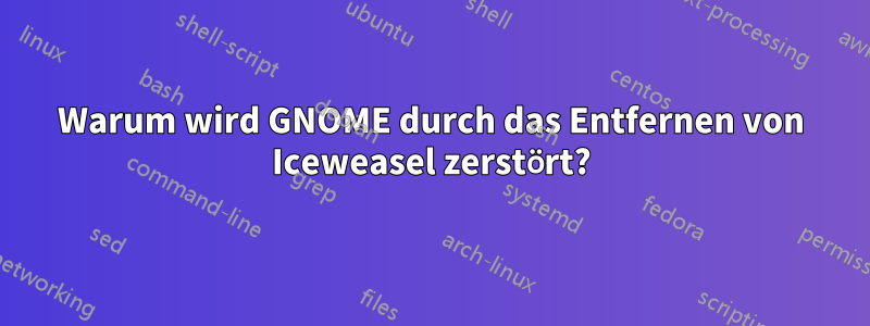 Warum wird GNOME durch das Entfernen von Iceweasel zerstört?