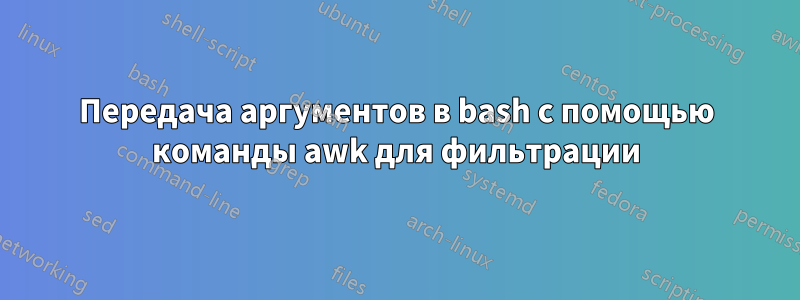 Передача аргументов в bash с помощью команды awk для фильтрации