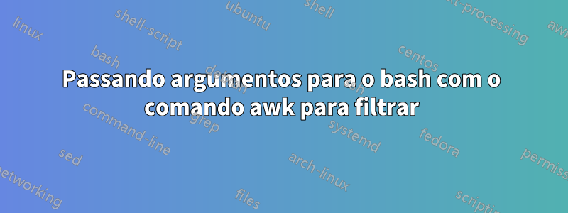 Passando argumentos para o bash com o comando awk para filtrar