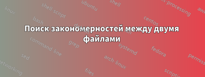 Поиск закономерностей между двумя файлами