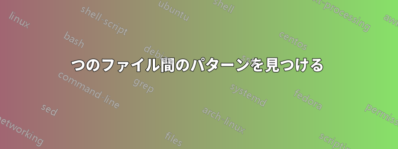 2つのファイル間のパターンを見つける