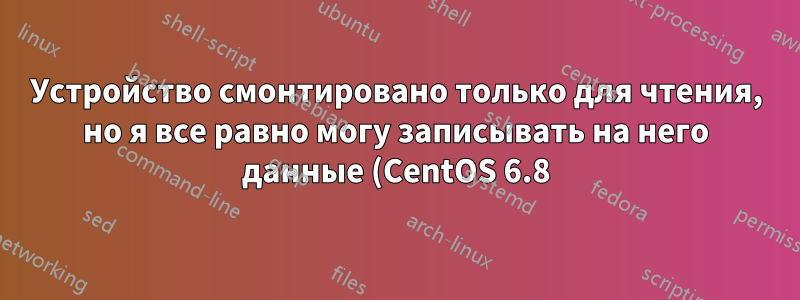 Устройство смонтировано только для чтения, но я все равно могу записывать на него данные (CentOS 6.8)
