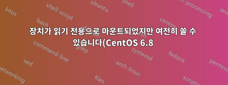 장치가 읽기 전용으로 마운트되었지만 여전히 쓸 수 있습니다(CentOS 6.8).