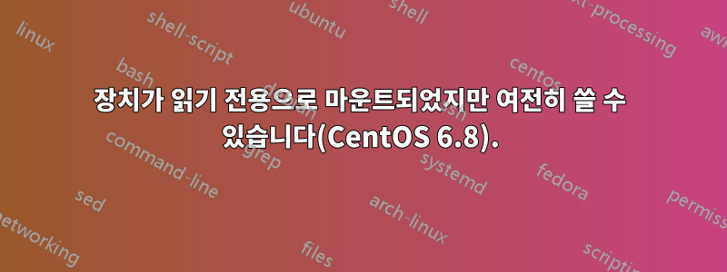 장치가 읽기 전용으로 마운트되었지만 여전히 쓸 수 있습니다(CentOS 6.8).