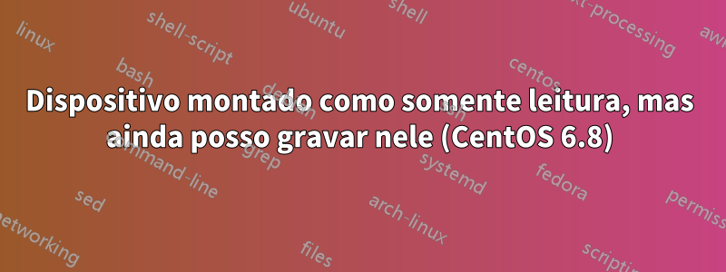 Dispositivo montado como somente leitura, mas ainda posso gravar nele (CentOS 6.8)