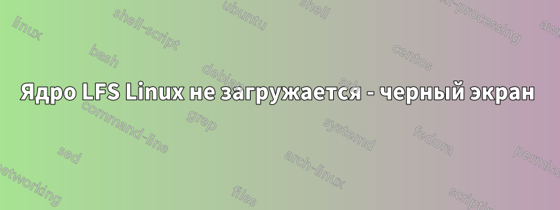 Ядро LFS Linux не загружается - черный экран