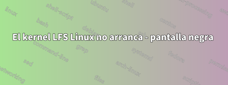 El kernel LFS Linux no arranca - pantalla negra