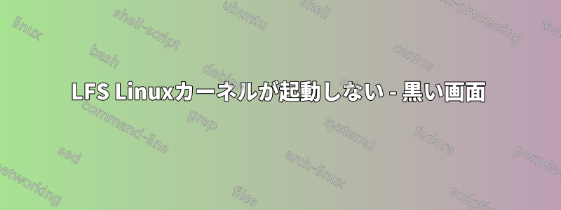 LFS Linuxカーネルが起動しない - 黒い画面