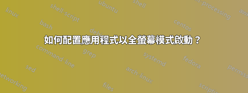 如何配置應用程式以全螢幕模式啟動？