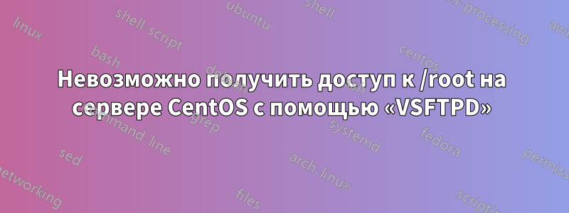 Невозможно получить доступ к /root на сервере CentOS с помощью «VSFTPD»