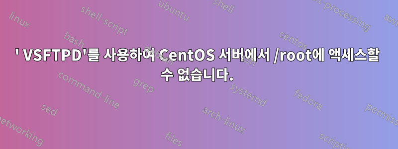 ' VSFTPD'를 사용하여 CentOS 서버에서 /root에 액세스할 수 없습니다.