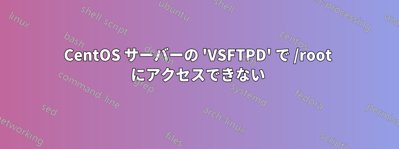 CentOS サーバーの 'VSFTPD' で /root にアクセスできない