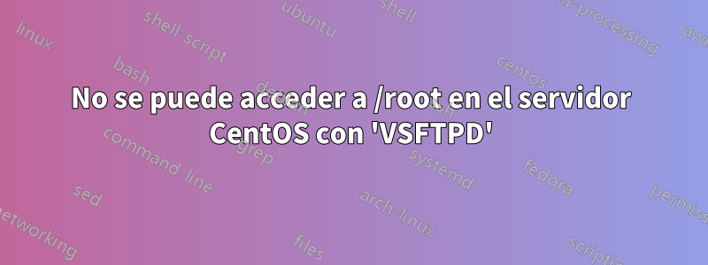 No se puede acceder a /root en el servidor CentOS con 'VSFTPD'