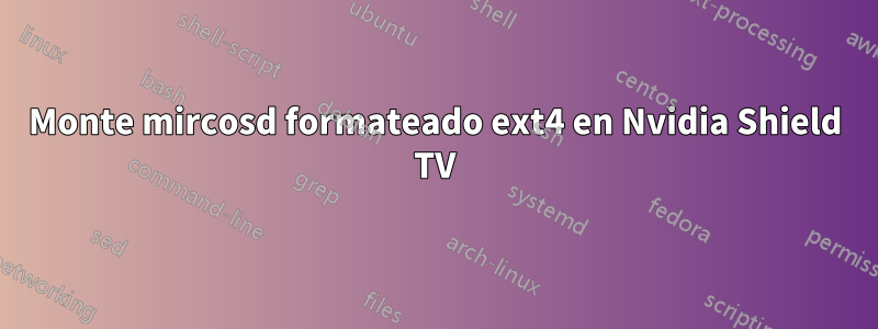 Monte mircosd formateado ext4 en Nvidia Shield TV