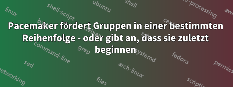 Pacemaker fördert Gruppen in einer bestimmten Reihenfolge - oder gibt an, dass sie zuletzt beginnen