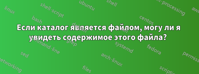 Если каталог является файлом, могу ли я увидеть содержимое этого файла? 