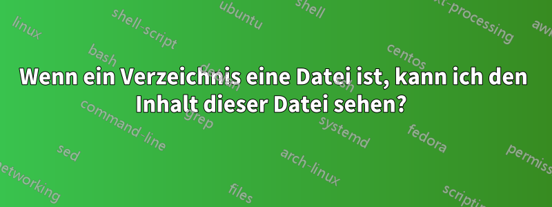 Wenn ein Verzeichnis eine Datei ist, kann ich den Inhalt dieser Datei sehen? 