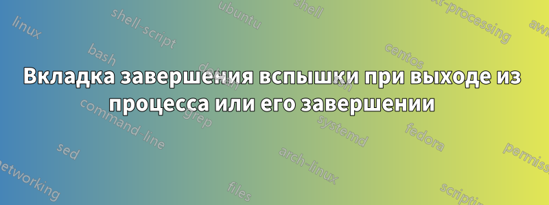 Вкладка завершения вспышки при выходе из процесса или его завершении