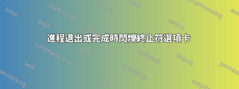 進程退出或完成時閃爍終止符選項卡