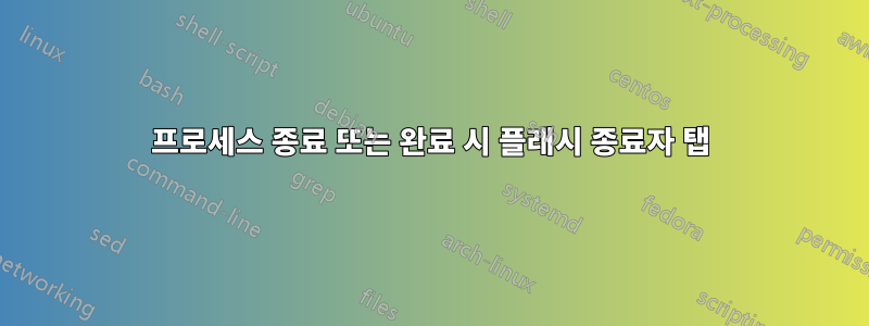 프로세스 종료 또는 완료 시 플래시 종료자 탭