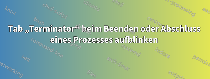 Tab „Terminator“ beim Beenden oder Abschluss eines Prozesses aufblinken