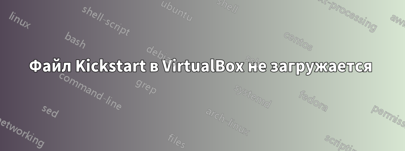 Файл Kickstart в VirtualBox не загружается