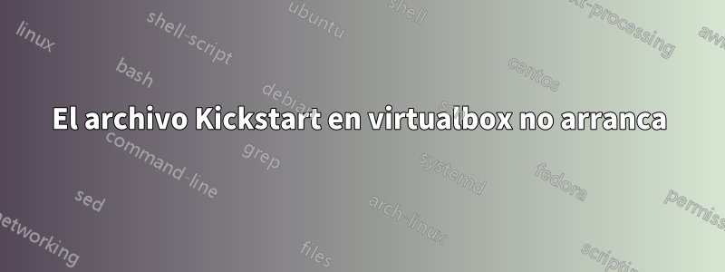 El archivo Kickstart en virtualbox no arranca