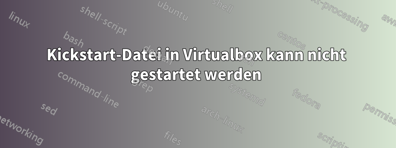 Kickstart-Datei in Virtualbox kann nicht gestartet werden