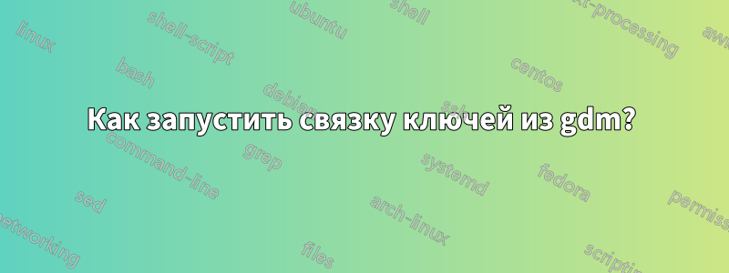 Как запустить связку ключей из gdm?