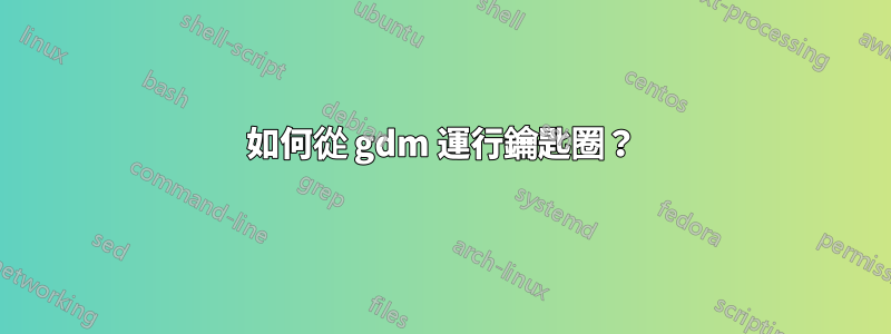 如何從 gdm 運行鑰匙圈？