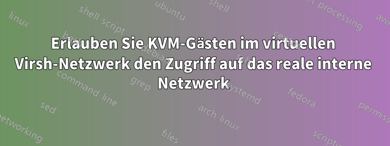 Erlauben Sie KVM-Gästen im virtuellen Virsh-Netzwerk den Zugriff auf das reale interne Netzwerk